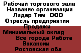 Рабочий торгового зала › Название организации ­ Лидер Тим, ООО › Отрасль предприятия ­ Продажи › Минимальный оклад ­ 14 000 - Все города Работа » Вакансии   . Ростовская обл.,Донецк г.